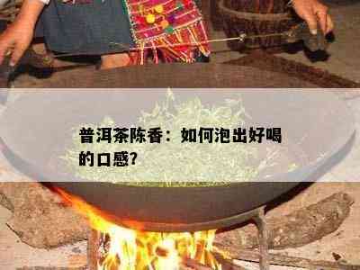 普洱茶陈香：怎样泡出好喝的口感？