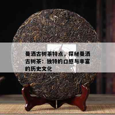 曼洒古树茶特点，探秘曼洒古树茶：特别的口感与丰富的历史文化