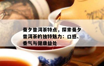 曼夕普洱茶特点，探索曼夕普洱茶的特别魅力：口感、香气与健康益处