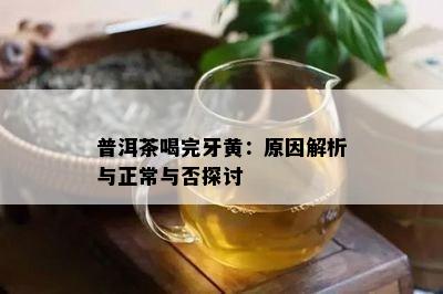 普洱茶喝完牙黄：原因解析与正常与否探讨