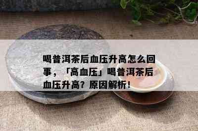 喝普洱茶后血压升高怎么回事，「高血压」喝普洱茶后血压升高？起因解析！