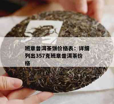 班章普洱茶饼价格表：详细列出357克班章普洱茶价格