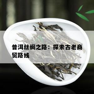 普洱丝绸之路：探索古老商贸路线