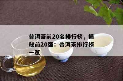 普洱茶前20名排行榜，揭秘前20强：普洱茶排行榜一览