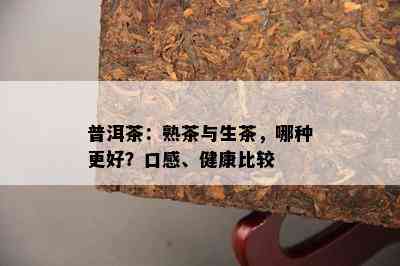 普洱茶：熟茶与生茶，哪种更好？口感、健康比较