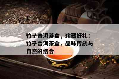 竹子普洱茶盒，珍藏好礼：竹子普洱茶盒，品味传统与自然的结合