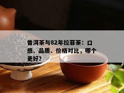 普洱茶与82年拉菲茶：口感、品质、价格对比，哪个更好？