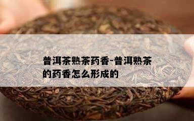 普洱茶熟茶香-普洱熟茶的香怎么形成的