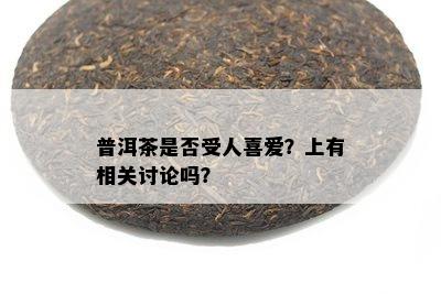 普洱茶是不是受人喜爱？上有相关讨论吗？