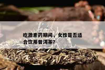 吃激素期间，女性是不是适合饮用普洱茶？