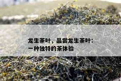 龙生茶叶，品尝龙生茶叶：一种特别的茶体验