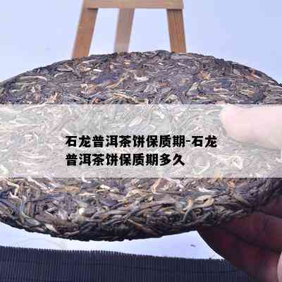 石龙普洱茶饼保质期-石龙普洱茶饼保质期多久