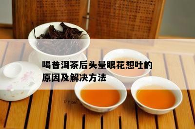 喝普洱茶后头晕眼花想吐的原因及解决方法