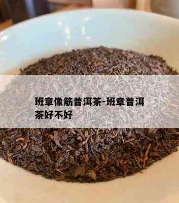 班章像筋普洱茶-班章普洱茶好不好