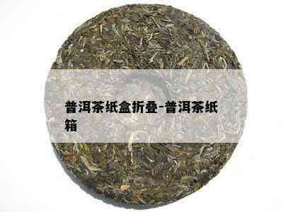 普洱茶纸盒折叠-普洱茶纸箱