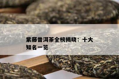 紫藤普洱茶全榜揭晓：十大知名一览