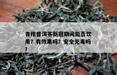 青柑普洱茶新冠期间能否饮用？有效果吗？安全无吗？