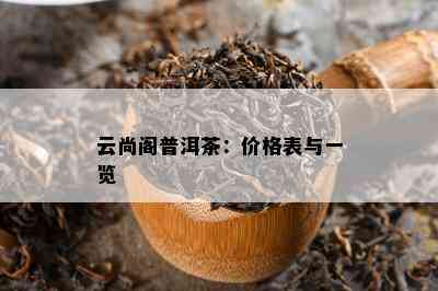 云尚阁普洱茶：价格表与一览