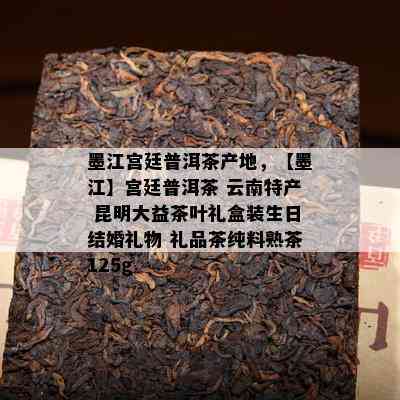 墨江宫廷普洱茶产地，【墨江】宫廷普洱茶 云南特产 昆明大益茶叶礼盒装生日结婚礼物 礼品茶纯料熟茶125g