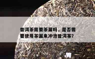 普洱茶需要茶漏吗，是不是需要采用茶漏来冲泡普洱茶？