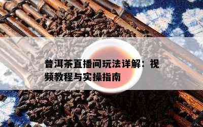 普洱茶直播间玩法详解：视频教程与实操指南