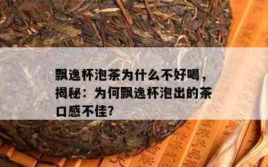 飘逸杯泡茶为什么不好喝，揭秘：为何飘逸杯泡出的茶口感不佳？