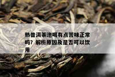 熟普洱茶泡喝有点苦味正常吗？解析起因及是不是可以饮用