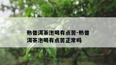 熟普洱茶泡喝有点苦-熟普洱茶泡喝有点苦正常吗