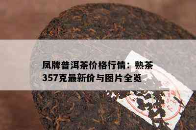 凤牌普洱茶价格行情：熟茶357克最新价与图片全览