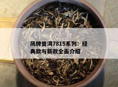 凤牌普洱7815系列：经典款与新款全面介绍