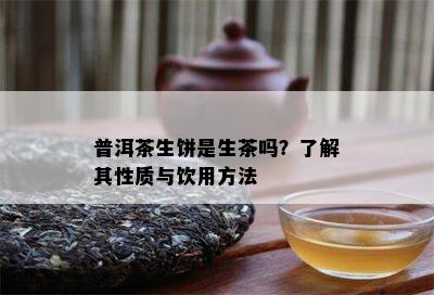 普洱茶生饼是生茶吗？熟悉其性质与饮用方法