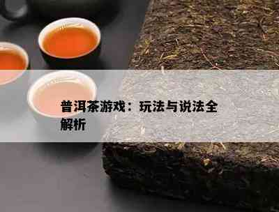 普洱茶游戏：玩法与说法全解析