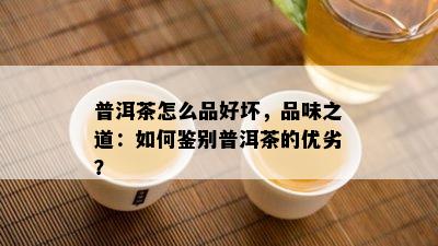 普洱茶怎么品好坏，品味之道：怎样鉴别普洱茶的优劣？