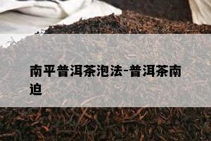 南平普洱茶泡法-普洱茶南迫