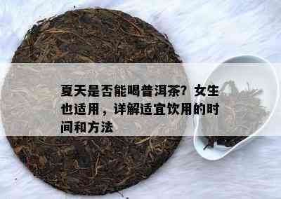 夏天是不是能喝普洱茶？女生也适用，详解适宜饮用的时间和方法