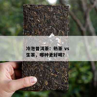 冷泡普洱茶：熟茶 vs 生茶，哪种更好喝？