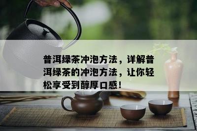 普洱绿茶冲泡方法，详解普洱绿茶的冲泡方法，让你轻松享受到醇厚口感！