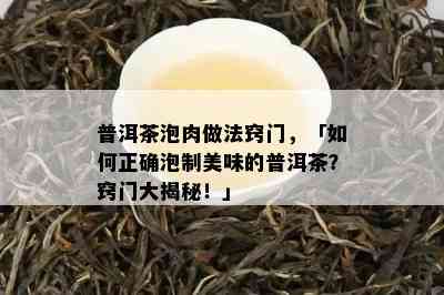 普洱茶泡肉做法窍门，「怎样正确泡制美味的普洱茶？窍门大揭秘！」