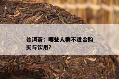 普洱茶：哪些人群不适合购买与饮用？