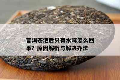 普洱茶泡后只有水味怎么回事？起因解析与解决办法