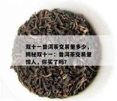 双十一普洱茶交易量多少，揭秘双十一：普洱茶交易量惊人，你买了吗？