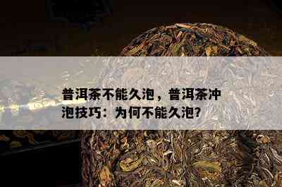 普洱茶不能久泡，普洱茶冲泡技巧：为何不能久泡？