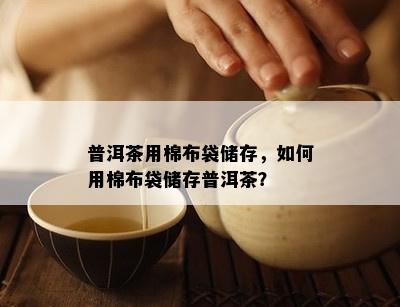 普洱茶用棉布袋储存，怎样用棉布袋储存普洱茶？