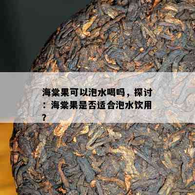 海棠果可以泡水喝吗，探讨：海棠果是不是适合泡水饮用？