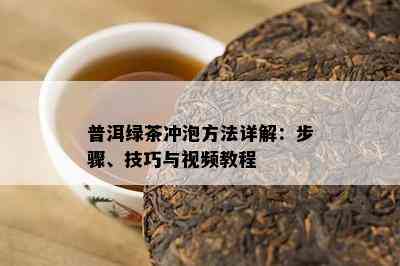 普洱绿茶冲泡方法详解：步骤、技巧与视频教程