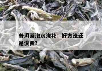 普洱茶泡水浇花：好方法还是浪费？