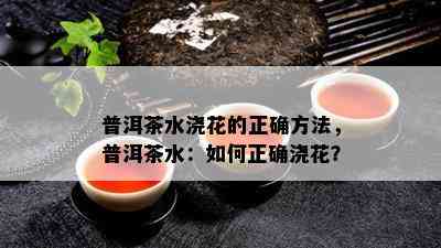 普洱茶水浇花的正确方法，普洱茶水：怎样正确浇花？