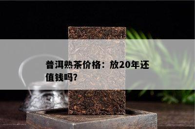 普洱熟茶价格：放20年还值钱吗？