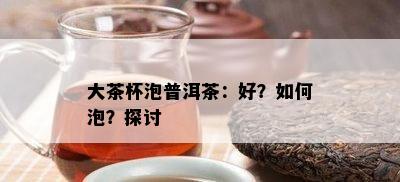 大茶杯泡普洱茶：好？怎样泡？探讨