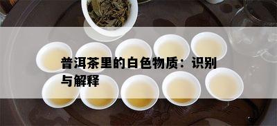 普洱茶里的白色物质：识别与解释